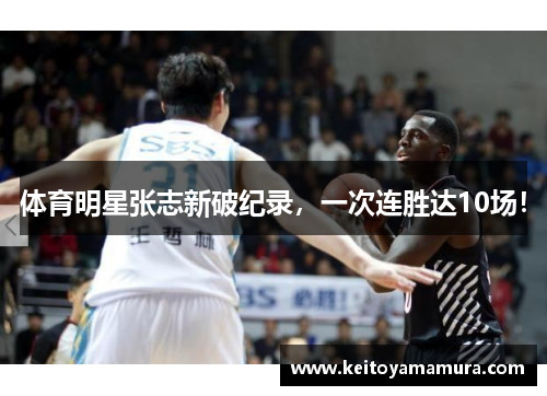体育明星张志新破纪录，一次连胜达10场！