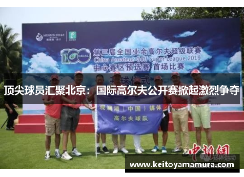 顶尖球员汇聚北京：国际高尔夫公开赛掀起激烈争夺