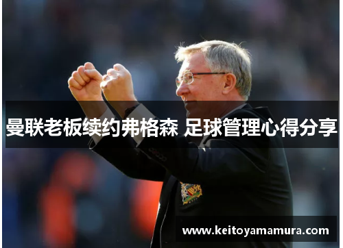 曼联老板续约弗格森 足球管理心得分享