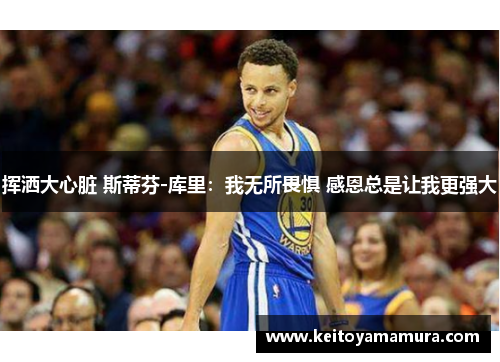 挥洒大心脏 斯蒂芬-库里：我无所畏惧 感恩总是让我更强大